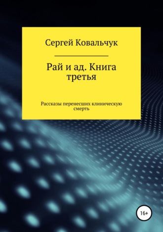 Сергей Васильевич Ковальчук. Рай и ад. Книга третья. Рассказы перенесших клиническую смерть