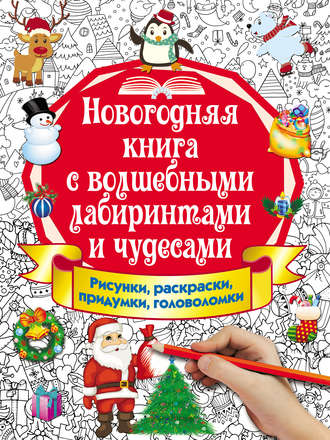 Обложка книги «Новогодняя книга с волшебными лабиринтами и чудесами. Рисунки, раскраски, придумки, головоломки»