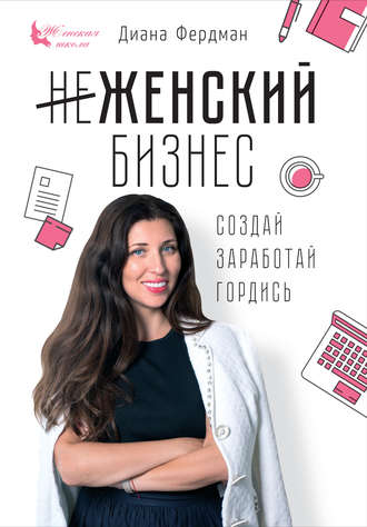 Обложка книги «Женский бизнес. Создай. Заработай. Гордись»