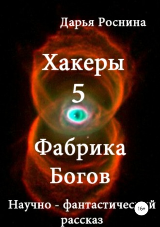 Дарья Дмитриевна Роснина. Хакеры 5. Фабрика Богов