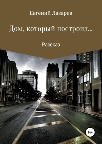 Евгений Валерьевич Лазарев. Дом, который построил…