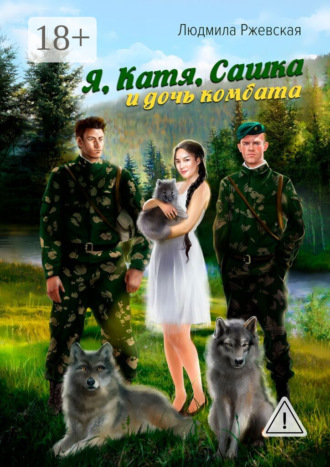 Обложка книги «Я, Катя, Сашка и дочь комбата»