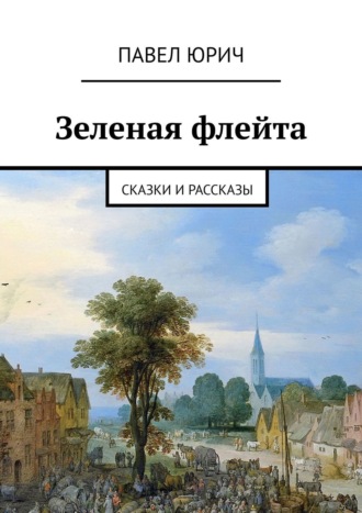 Павел Юрич. Зеленая флейта. Сказки и рассказы