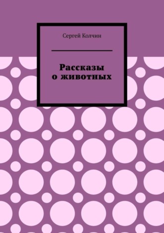 Сергей Колчин. Рассказы о животных. Трилогия