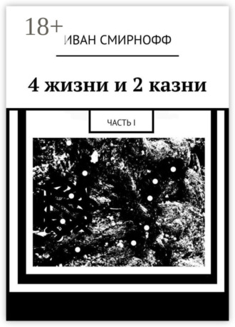 Обложка книги «4 жизни и 2 казни. Часть I»