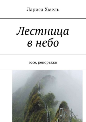 Лариса Хмель. Лестница в небо. Эссе, репортажи