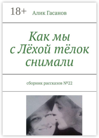 Обложка книги «Как мы с Лёхой тёлок снимали. Сборник рассказов №22»
