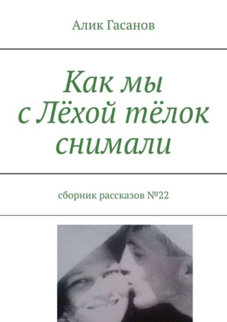 Алик Гасанов. Как мы с Лёхой тёлок снимали. Сборник рассказов №22