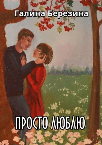 Галина Березина. Просто люблю. Сборник рассказов