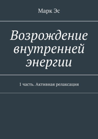 Обложка книги «Возрождение внутренней энергии. 1 часть. Активная релаксация»