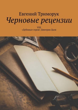 Евгений Триморук. Черновые рецензии. VIII. «Дубликат героя» Дмитрия Даля