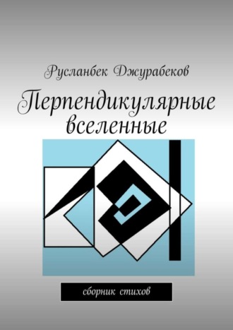 Русланбек Джурабеков. Перпендикулярные вселенные. Сборник стихов