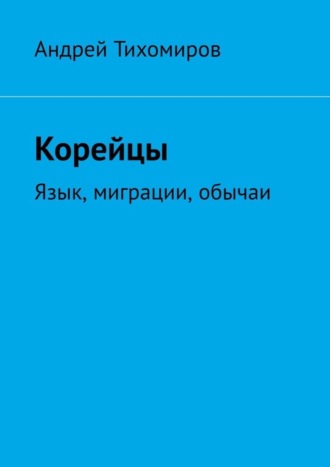 Андрей Тихомиров. Корейцы. Язык, миграции, обычаи