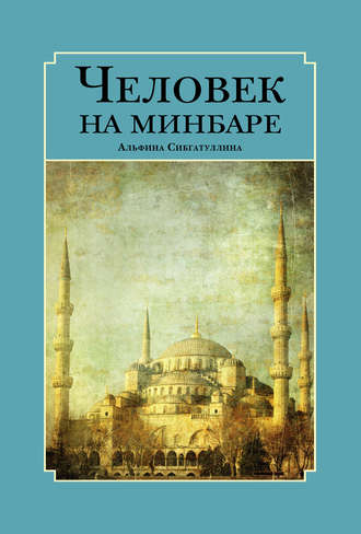 Альфина Сибгатуллина. Человек на минбаре. Образ мусульманского лидера в татарской и турецкой литературах (конец ХIХ – первая треть ХХ в.)