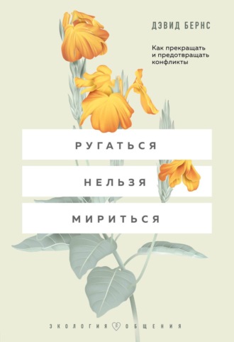 Дэвид Бернс. Ругаться нельзя мириться. Как прекращать и предотвращать конфликты