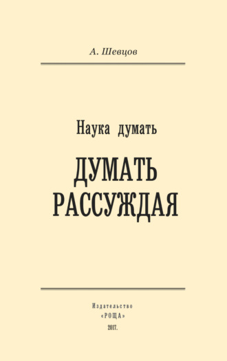 Александр Шевцов (Андреев). Наука думать. Думать рассуждая