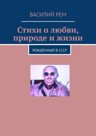 Василий Рем. Стихи о любви, природе и жизни. Рождённый в СССР