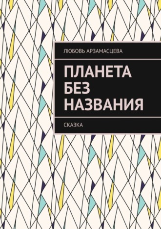 Любовь Арзамасцева. Планета без названия. Сказка