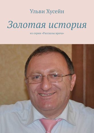 Ульви Джамиль Хусейн. Золотая история. Из серии «Рассказы врача»