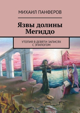 Михаил Панферов. Язвы долины Мегиддо. Утопия в девяти записях с эпилогом