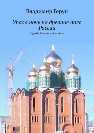 Обложка книги «Упала ночь на древние поля России. Судьба России и её войны»