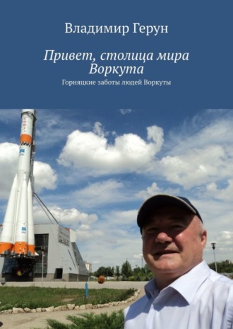 Обложка книги «Привет, столица мира Воркута. Горняцкие заботы людей Воркуты»