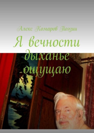 Алекс Комаров Поэзии. Я вечности дыханье ощущаю