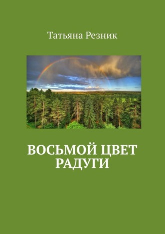 Татьяна Резник. Восьмой цвет радуги. Часть 1. Путь