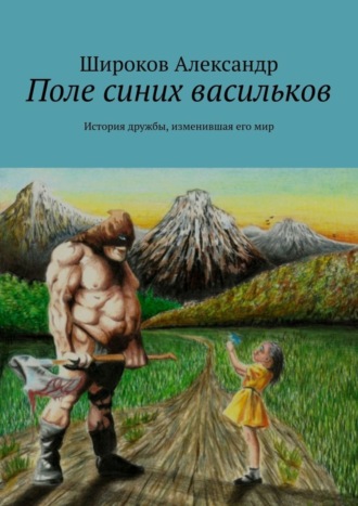 Александр Анатольевич Широков. Поле синих васильков. История дружбы, изменившая его мир