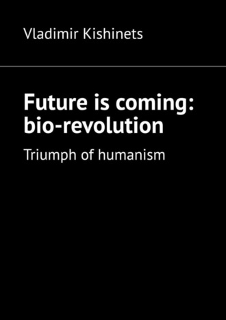 Vladimir Kishinets. Future is coming: bio-revolution. Triumph of humanism