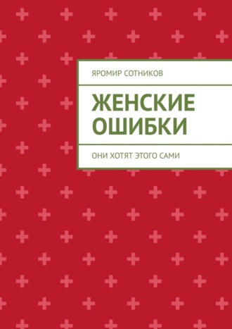 Яромир Сотников. Женские ошибки. Они хотят этого сами