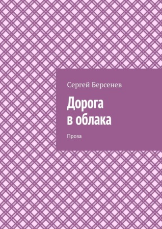 Сергей Берсенев. Дорога в облака. Проза