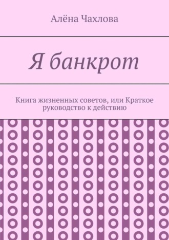 Обложка книги «Я банкрот. Книга жизненных советов, или Краткое руководство к действию»