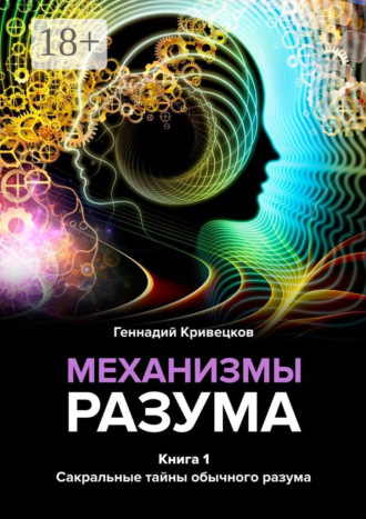 Геннадий Кривецков. Механизмы разума. Книга 1. Сакральные тайны обычного разума