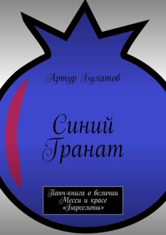 Артур Булатов. Синий Гранат. Панч-книга о величии Месси и красе «Барселоны»