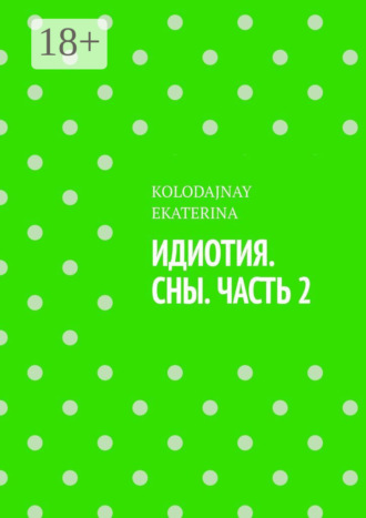 KOLODAJNAY EKATERINA. Идиотия. Сны. Часть 2