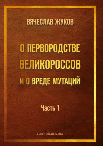 Вячеслав Жуков. О первородстве великороссов и о вреде мутаций. Часть 1