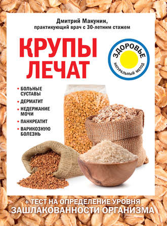 Обложка книги «Крупы лечат: больные суставы, дерматит, недержание мочи, панкреатит, варикозную болезнь»