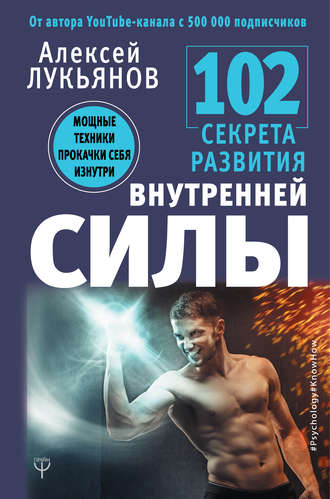 Алексей Лукьянов. 102 секрета развития внутренней силы. Мощные техники прокачки себя изнутри