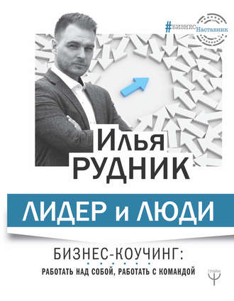 Илья Рудник. Лидер и люди. Бизнес-коучинг: работать над собой, работать с командой