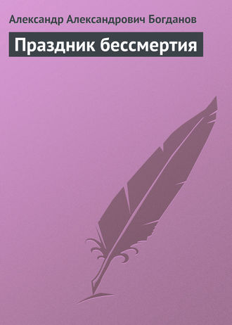 Александр Александрович Богданов. Праздник бессмертия