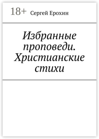 Сергей Серафимович Ерохин. Избранные проповеди. Христианские стихи. Избранные проповеди Ерохина Сергея Серафимовича на церковный год. Христианские стихи