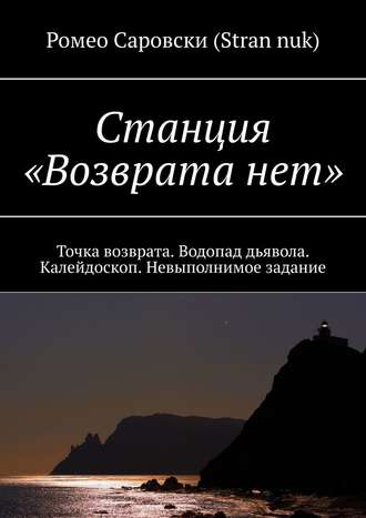 Ромео Саровски (Stran nuk). Станция «Возврата нет». Точка возврата. Водопад дьявола. Калейдоскоп. Невыполнимое задание