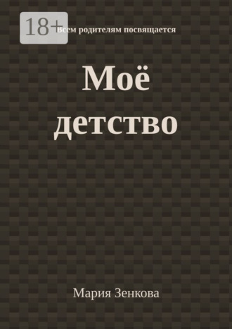 Обложка книги «Моё детство. Всем родителям посвящается»