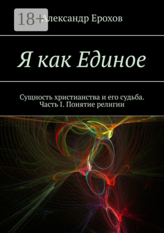 Обложка книги «Я как Единое. Сущность христианства и его судьба. Часть I. Понятие религии»