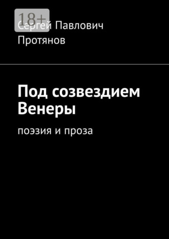 Сергей Павлович Протянов. Под созвездием Венеры. Поэзия и проза
