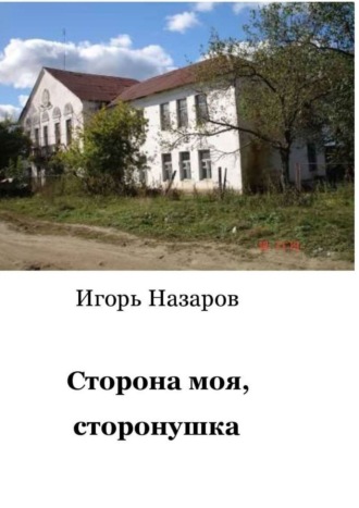 Игорь Назаров. Сторона моя, сторонушка. Рассказы о жизни