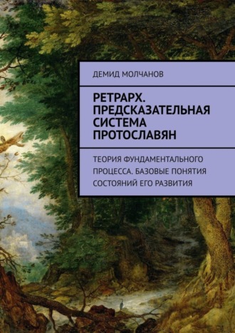 Демид Молчанов. Ретрарх. Предсказательная система протославян. Теория фундаментального процесса. Базовые понятия состояний его развития