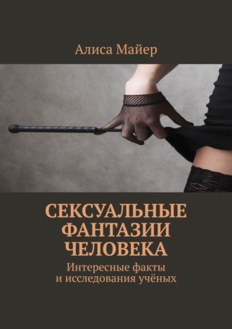 Алиса Майер. Сексуальные фантазии человека. Интересные факты и исследования учёных