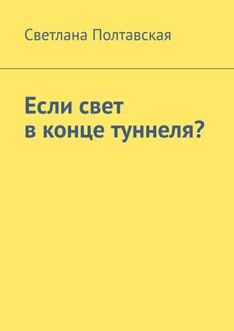 Светлана Полтавская. Если свет в конце туннеля?